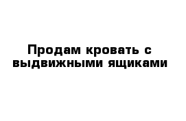 Продам кровать с выдвижными ящиками